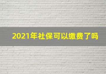 2021年社保可以缴费了吗