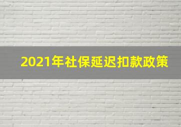 2021年社保延迟扣款政策