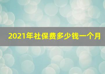 2021年社保费多少钱一个月