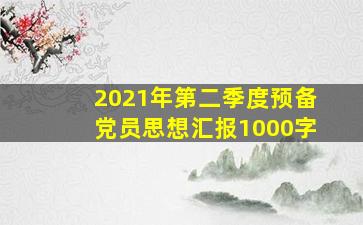 2021年第二季度预备党员思想汇报1000字