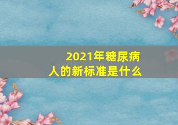 2021年糖尿病人的新标准是什么