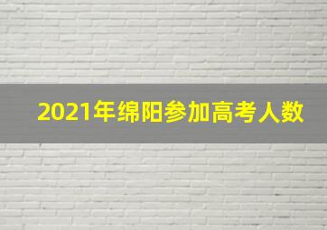 2021年绵阳参加高考人数