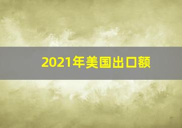 2021年美国出口额