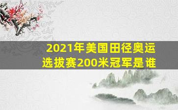 2021年美国田径奥运选拔赛200米冠军是谁