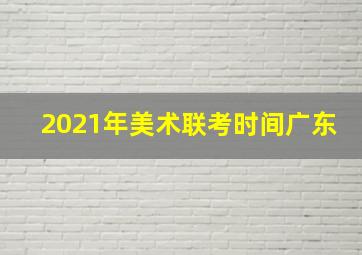 2021年美术联考时间广东