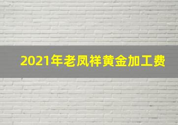 2021年老凤祥黄金加工费