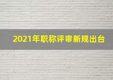 2021年职称评审新规出台