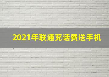 2021年联通充话费送手机