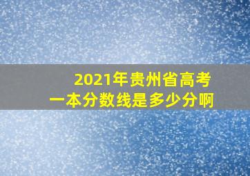 2021年贵州省高考一本分数线是多少分啊