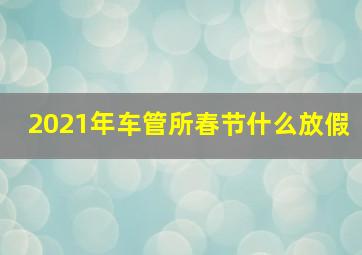 2021年车管所春节什么放假