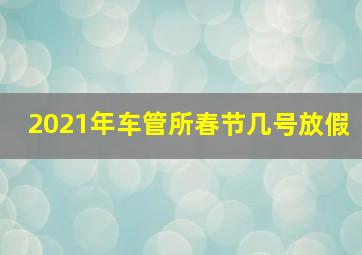 2021年车管所春节几号放假