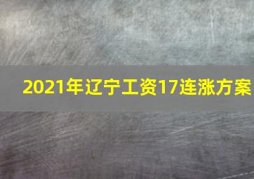 2021年辽宁工资17连涨方案