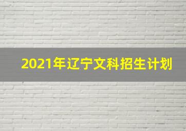 2021年辽宁文科招生计划