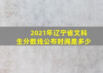 2021年辽宁省文科生分数线公布时间是多少