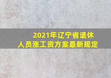 2021年辽宁省退休人员涨工资方案最新规定