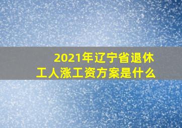 2021年辽宁省退休工人涨工资方案是什么