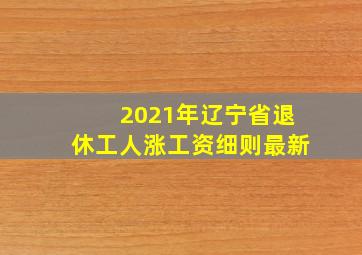 2021年辽宁省退休工人涨工资细则最新