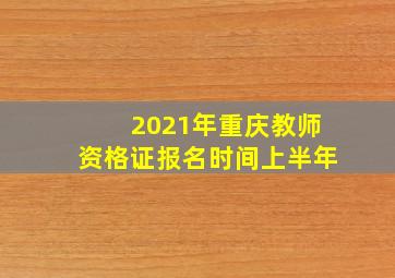 2021年重庆教师资格证报名时间上半年