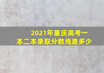 2021年重庆高考一本二本录取分数线是多少