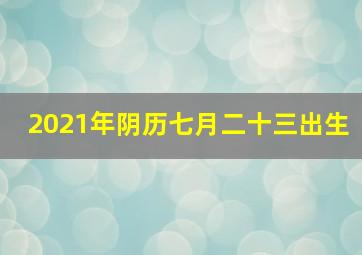 2021年阴历七月二十三出生