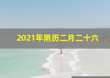 2021年阴历二月二十六