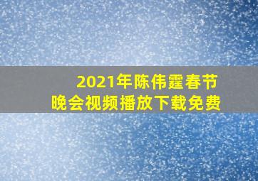 2021年陈伟霆春节晚会视频播放下载免费