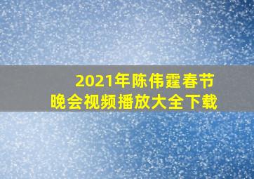 2021年陈伟霆春节晚会视频播放大全下载