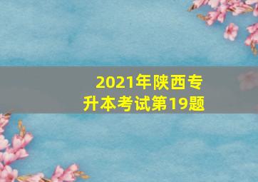 2021年陕西专升本考试第19题