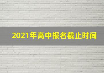 2021年高中报名截止时间