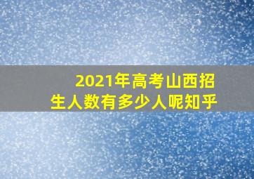 2021年高考山西招生人数有多少人呢知乎