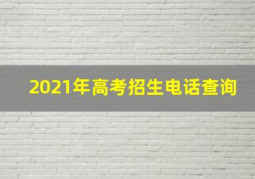 2021年高考招生电话查询