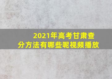 2021年高考甘肃查分方法有哪些呢视频播放