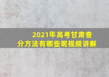 2021年高考甘肃查分方法有哪些呢视频讲解