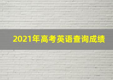 2021年高考英语查询成绩