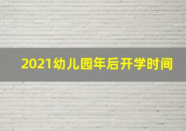 2021幼儿园年后开学时间