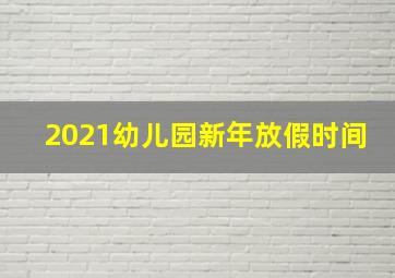 2021幼儿园新年放假时间