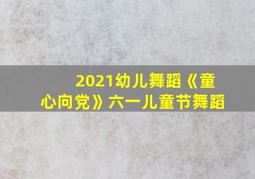 2021幼儿舞蹈《童心向党》六一儿童节舞蹈