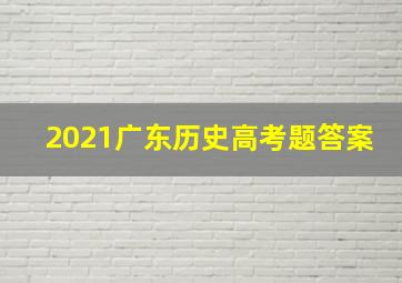 2021广东历史高考题答案