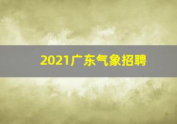 2021广东气象招聘