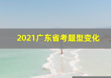 2021广东省考题型变化