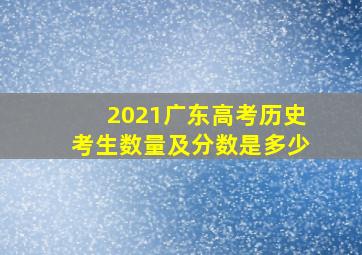 2021广东高考历史考生数量及分数是多少