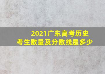 2021广东高考历史考生数量及分数线是多少