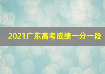 2021广东高考成绩一分一段