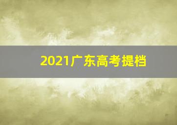 2021广东高考提档