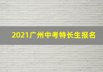 2021广州中考特长生报名