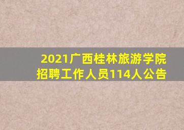 2021广西桂林旅游学院招聘工作人员114人公告