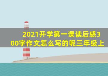 2021开学第一课读后感300字作文怎么写的呢三年级上