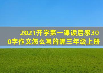 2021开学第一课读后感300字作文怎么写的呢三年级上册