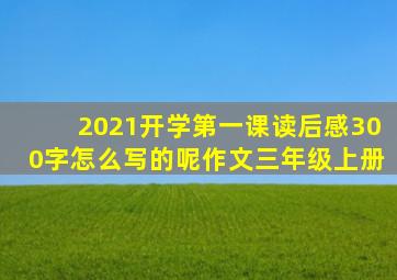 2021开学第一课读后感300字怎么写的呢作文三年级上册