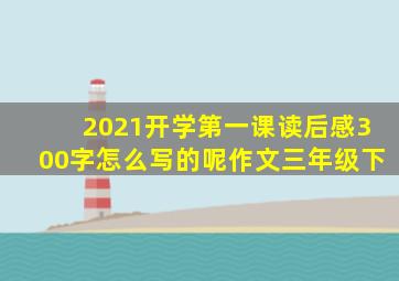 2021开学第一课读后感300字怎么写的呢作文三年级下